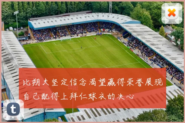 比朔夫坚定信念渴望赢得荣誉展现自己配得上拜仁球衣的决心