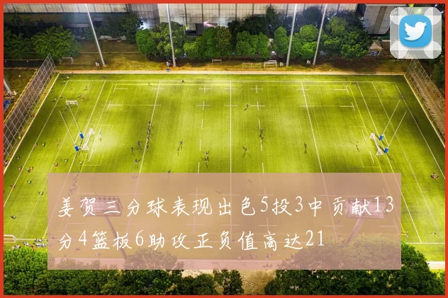 姜贺三分球表现出色5投3中贡献13分4篮板6助攻正负值高达21
