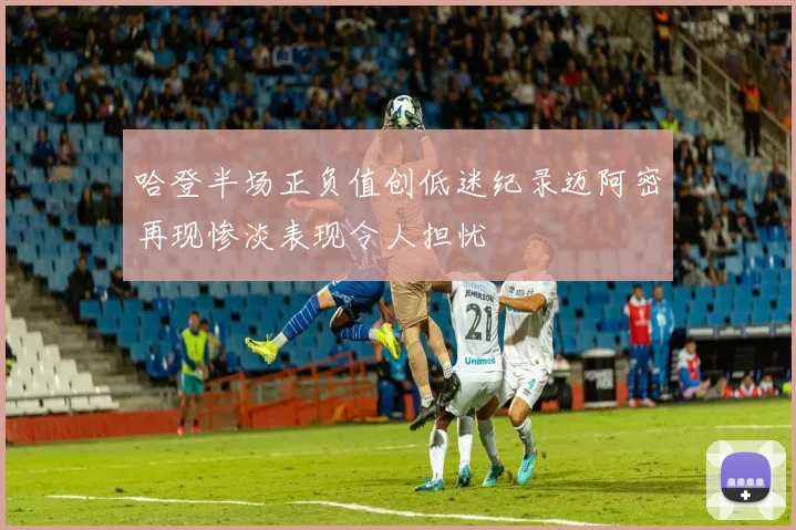 哈登半场正负值创低迷纪录迈阿密再现惨淡表现令人担忧