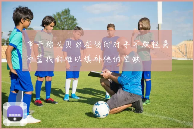 华子称戈贝尔在场时对手不敢轻易冲筐我们难以填补他的空缺