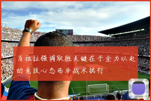 马祖拉强调取胜关键在于全力以赴的竞技心态而非战术执行