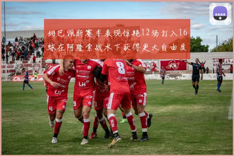 姆巴佩新赛季表现惊艳12场打入16球在阿隆索战术下获得更大自由度