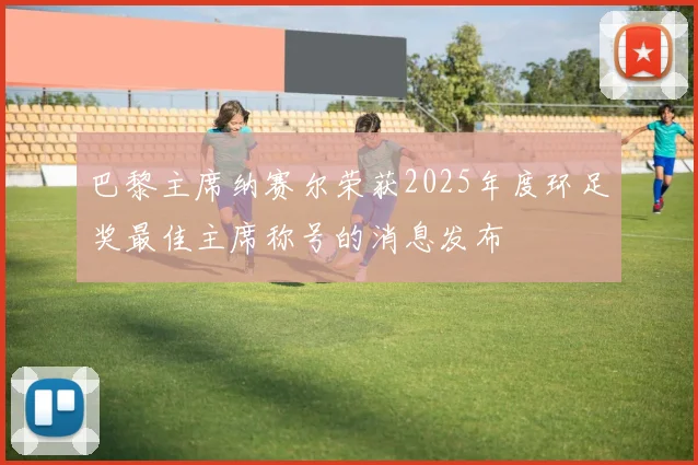 巴黎主席纳赛尔荣获2025年度环足奖最佳主席称号的消息发布