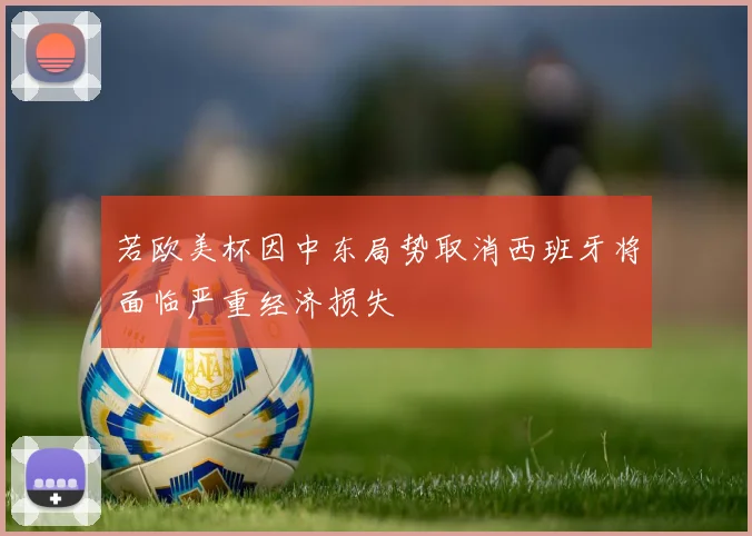 若欧美杯因中东局势取消西班牙将面临严重经济损失