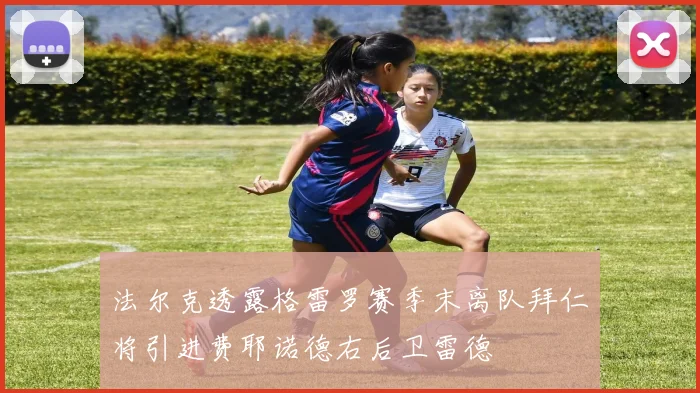 法尔克透露格雷罗赛季末离队拜仁将引进费耶诺德右后卫雷德