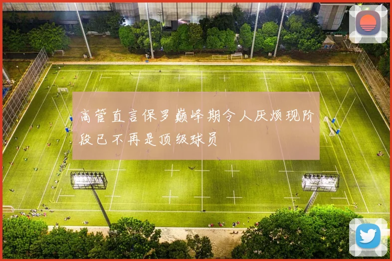 高管直言保罗巅峰期令人厌烦现阶段已不再是顶级球员