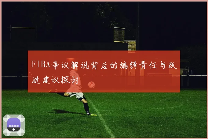 FIBA争议解说背后的编辑责任与改进建议探讨