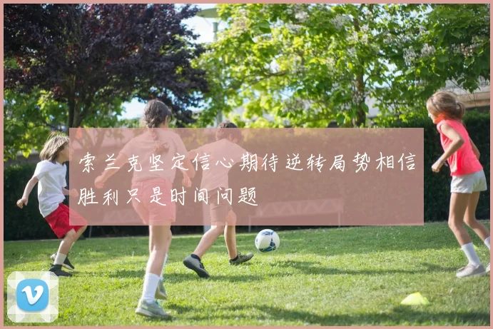 索兰克坚定信心期待逆转局势相信胜利只是时间问题