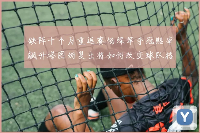 缺阵十个月重返赛场绿军夺冠赔率飙升塔图姆复出将如何改变球队格局