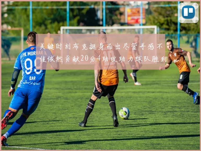 关键时刻布克挺身而出尽管手感不佳依然贡献20分4助攻助力球队胜利