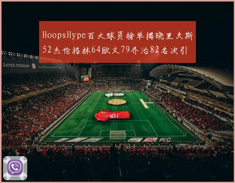 HoopsHype百大球员榜单揭晓里夫斯52杰伦格林64欧文79乔治82名次引关注