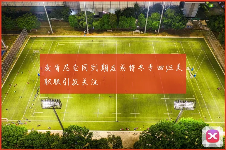 麦肯尼合同到期后或将冬季回归美职联引发关注