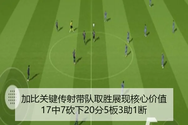 加比关键传射带队取胜展现核心价值 17中7砍下20分5板3助1断